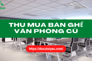 Địa chỉ thu mua bàn ghế văn phòng cũ của Docutoiyeu.com chất lượng