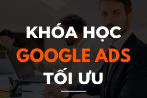 Khoá Học Quảng Cáo Google – Giải Pháp Nâng Cao Chiến Lược Tiếp Thị