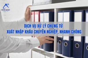 Dịch vụ xử lý chứng từ xuất nhập khẩu – Chính xác, nhanh chóng, chuyên nghiệp
